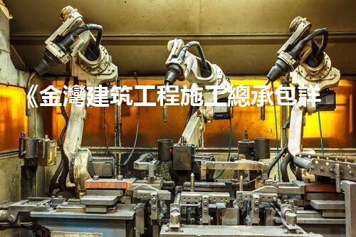 《金灣建筑工程施工總承包詳解：管理、流程、技巧全掌握》